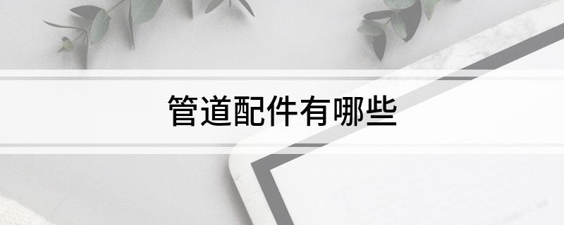 开云 开云体育平台管道配件有哪些(图1)