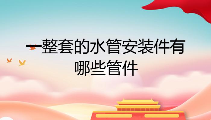 一整套的水管安装件有哪开云 开云体育官网些管件？(图1)