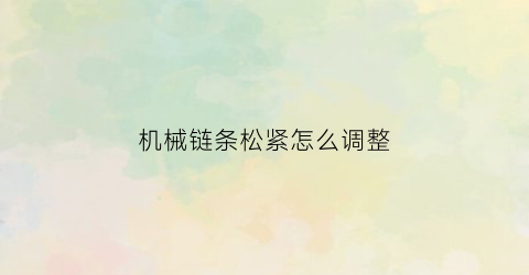 开云 开云体育平台机械链条松紧怎么调整(机械链条松紧怎么调整视频)(图1)