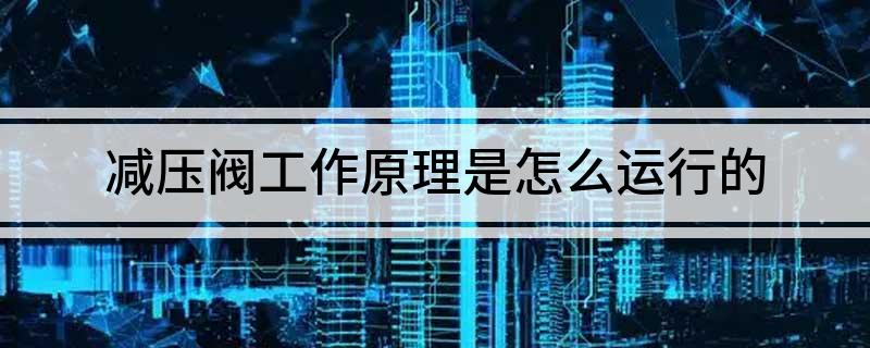 减开云APP 开云官网入口压阀工作原理 是怎么运行的(图1)