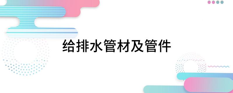 给排水管材开云体育 Kaiyun.com 官网入口及管件(图1)