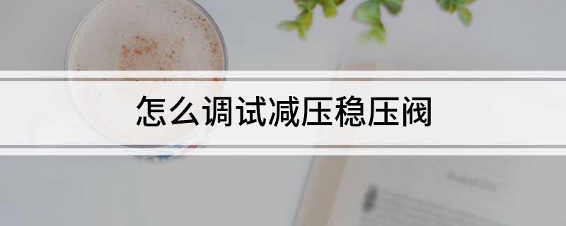 开云体育 Kaiyun.com 官网入口怎么调试减压稳压阀(图1)