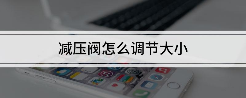 Kaiyun 开云减压阀怎么调节大小 想要调节减压阀要掌握的步骤(图1)