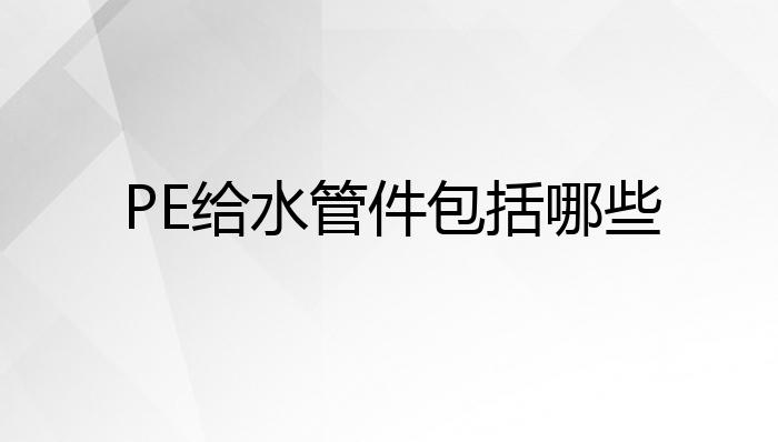 PE给水管件包括哪些？开云体育 开云官网(图1)